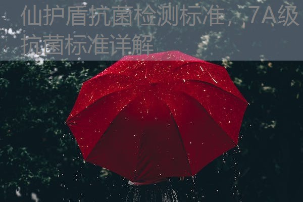 仙护盾抗菌检测标准，7A级抗菌标准详解