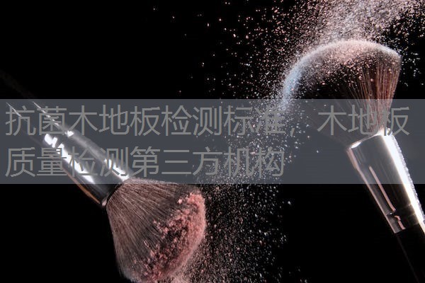 抗菌木地板检测标准，木地板质量检测第三方机构