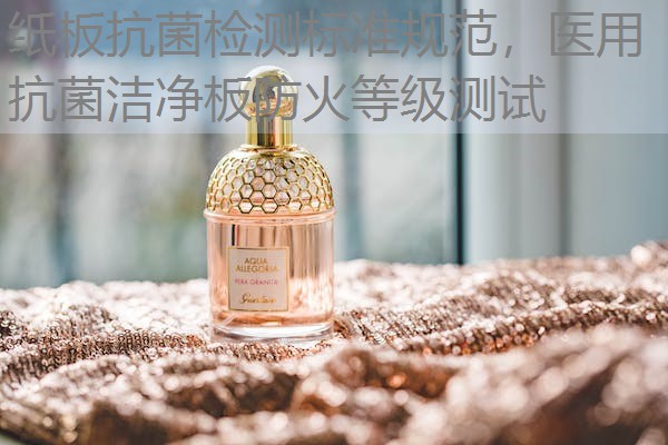 纸板抗菌检测标准规范，医用抗菌洁净板防火等级测试