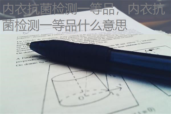 内衣抗菌检测一等品，内衣抗菌检测一等品什么意思
