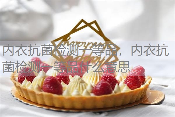 内衣抗菌检测一等品，内衣抗菌检测一等品什么意思