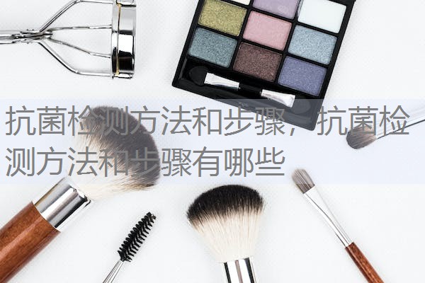 抗菌检测方法和步骤，抗菌检测方法和步骤有哪些