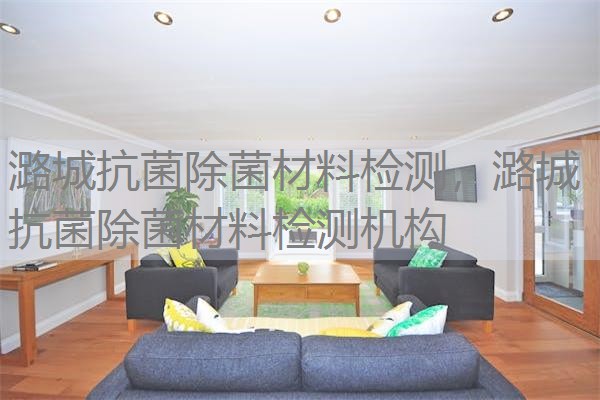 潞城抗菌除菌材料检测，潞城抗菌除菌材料检测机构