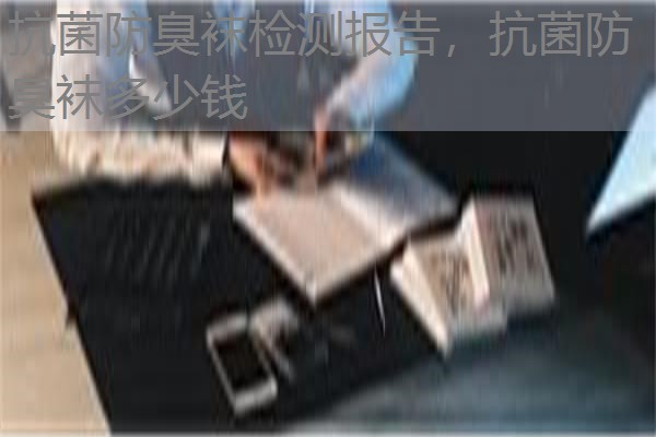抗菌防臭袜检测报告，抗菌防臭袜多少钱