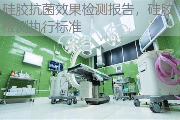 硅胶抗菌效果检测报告，硅胶检测执行标准