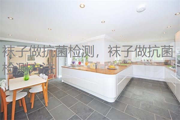袜子做抗菌检测，袜子做抗菌检测方法