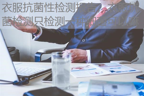衣服抗菌性检测报告，衣服抗菌检测只检测一种细菌可以嘛
