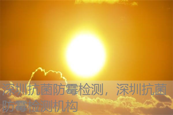 深圳抗菌防霉检测，深圳抗菌防霉检测机构