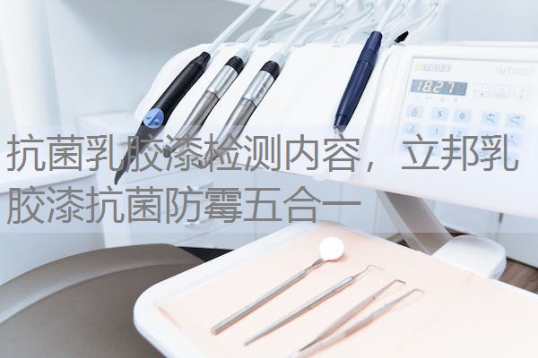抗菌乳胶漆检测内容，立邦乳胶漆抗菌防霉五合一