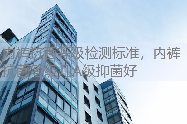 内裤抗菌等级检测标准，内裤抗菌等级几A级抑菌好