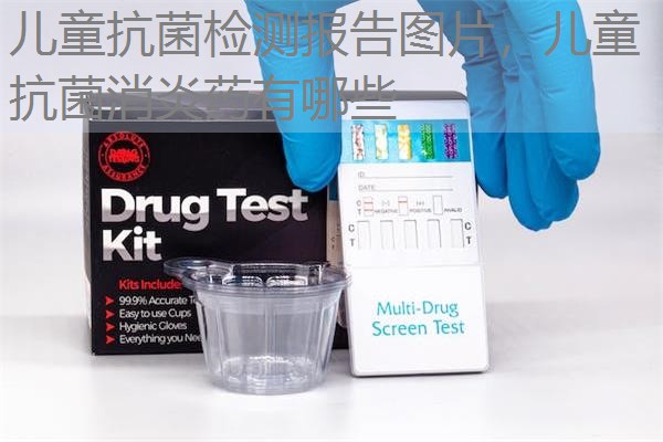 儿童抗菌检测报告图片，儿童抗菌消炎药有哪些