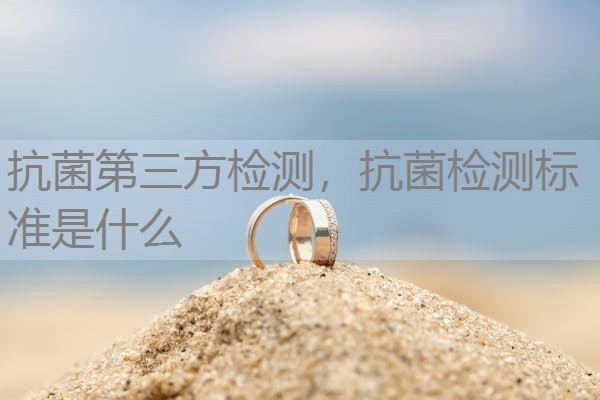 抗菌第三方检测，抗菌检测标准是什么