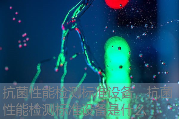 抗菌性能检测标准设备，抗菌性能检测标准设备是什么
