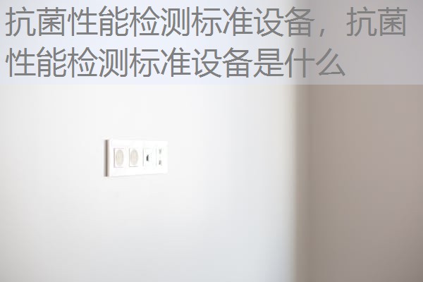 抗菌性能检测标准设备，抗菌性能检测标准设备是什么