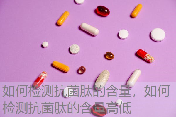 如何检测抗菌肽的含量，如何检测抗菌肽的含量高低