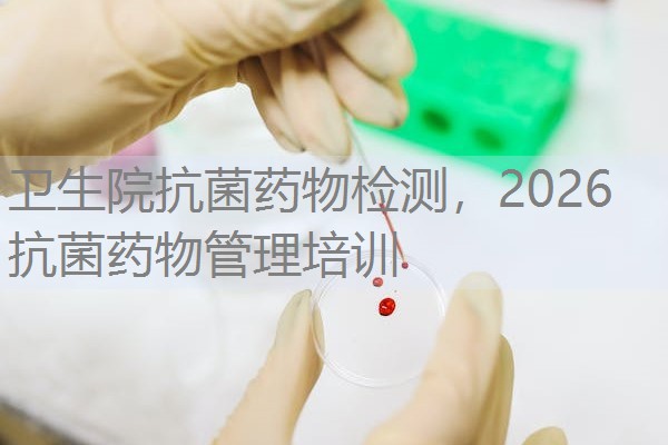 卫生院抗菌药物检测，2026抗菌药物管理培训