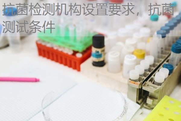 抗菌检测机构设置要求，抗菌测试条件