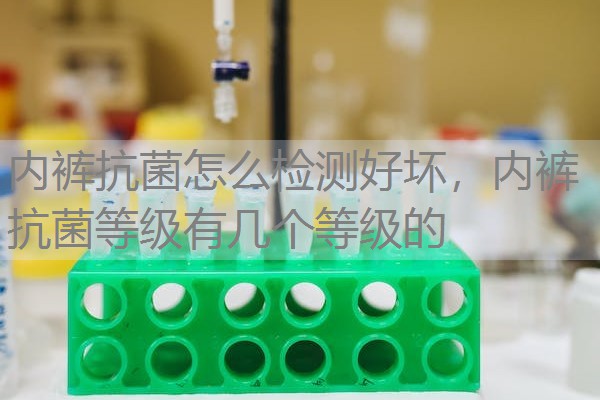 内裤抗菌怎么检测好坏，内裤抗菌等级有几个等级的