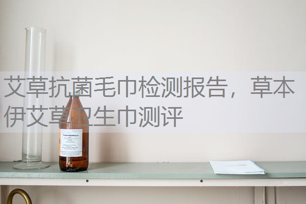 艾草抗菌毛巾检测报告，草本伊艾草卫生巾测评