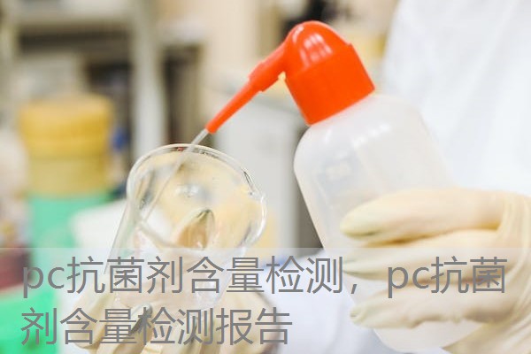 pc抗菌剂含量检测，pc抗菌剂含量检测报告