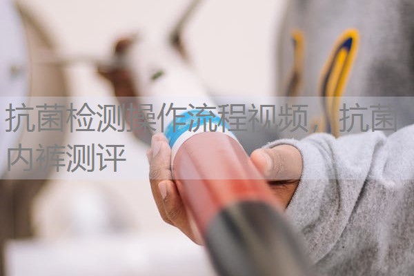 抗菌检测操作流程视频，抗菌内裤测评