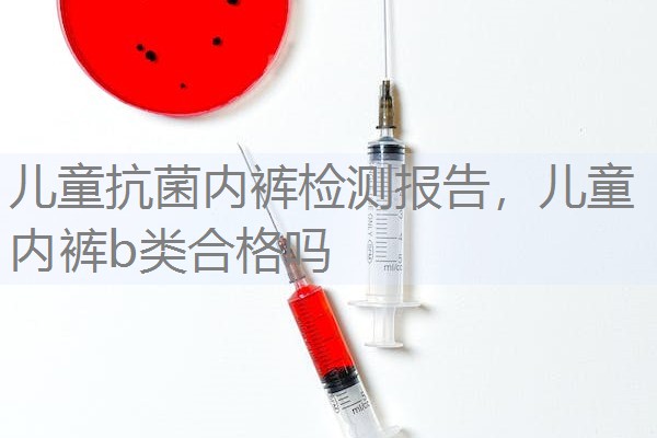 儿童抗菌内裤检测报告，儿童内裤b类合格吗