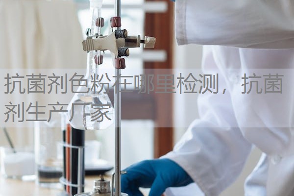 抗菌剂色粉在哪里检测，抗菌剂生产厂家