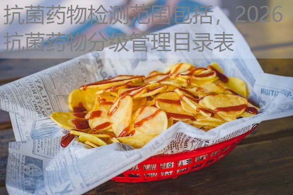 抗菌药物检测范围包括,2026抗菌药物分级管理目录表 抗菌药物检测范围包括,2026抗菌药物分级管理目录表