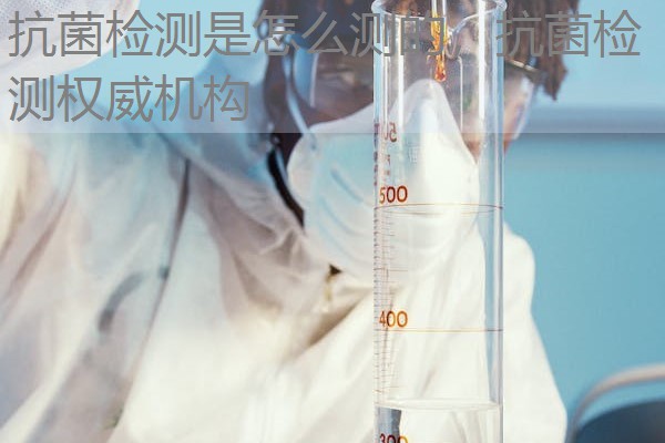 抗菌检测是怎么测的，抗菌检测权威机构