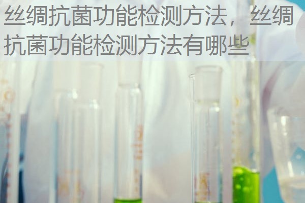 丝绸抗菌功能检测方法，丝绸抗菌功能检测方法有哪些