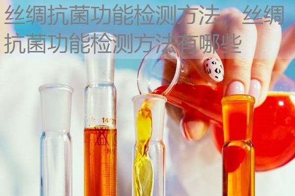丝绸抗菌功能检测方法,丝绸抗菌功能检测方法有哪些 丝绸抗菌功能检测方法,丝绸抗菌功能检测方法有哪些