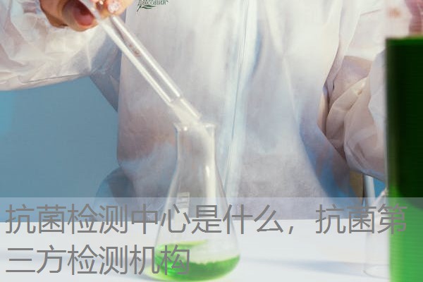抗菌检测中心是什么，抗菌第三方检测机构