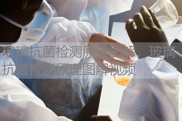 玻璃抗菌检测原理图解，玻璃抗菌检测原理图解视频