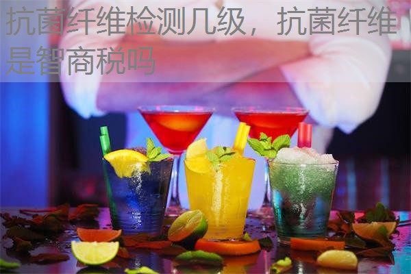 抗菌纤维检测几级，抗菌纤维是智商税吗