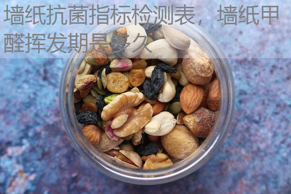 墙纸抗菌指标检测表，墙纸甲醛挥发期是多久