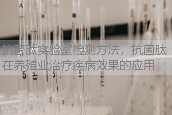 抗菌肽实验室检测方法，抗菌肽在养殖业治疗疾病效果的应用