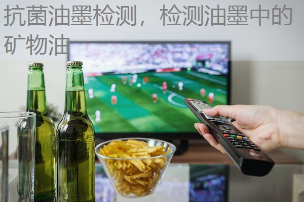 抗菌油墨检测，检测油墨中的矿物油