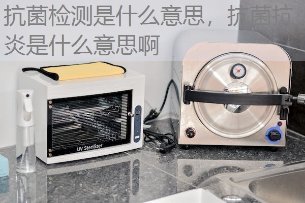 抗菌检测是什么意思，抗菌抗炎是什么意思啊