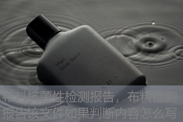 布料抗菌性检测报告，布料检测报告该文件如果判断内容怎么写