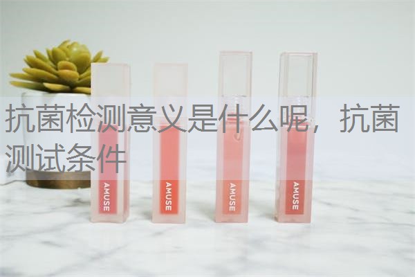 抗菌检测意义是什么呢，抗菌测试条件