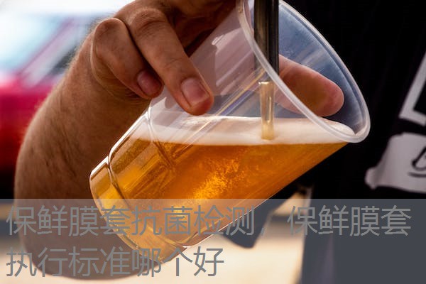 保鲜膜套抗菌检测，保鲜膜套执行标准哪个好