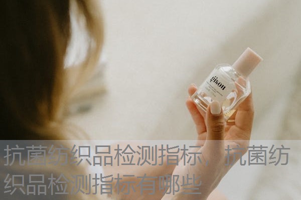 抗菌纺织品检测指标，抗菌纺织品检测指标有哪些