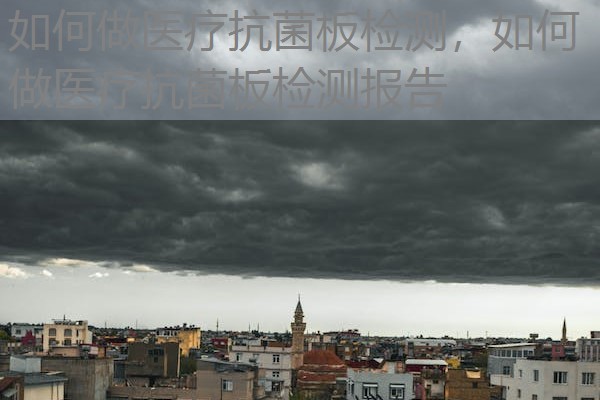 如何做医疗抗菌板检测，如何做医疗抗菌板检测报告
