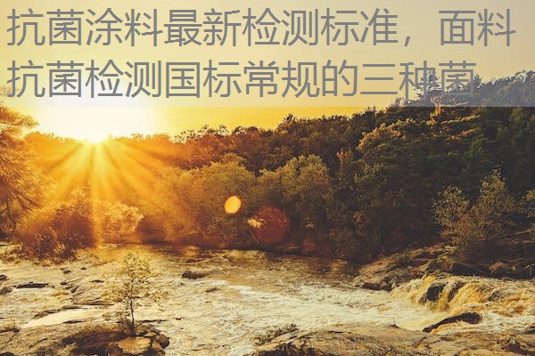 抗菌涂料最新检测标准，面料抗菌检测国标常规的三种菌