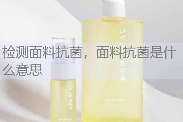 检测面料抗菌,面料抗菌是什么意思 检测面料抗菌,面料抗菌是什么意思