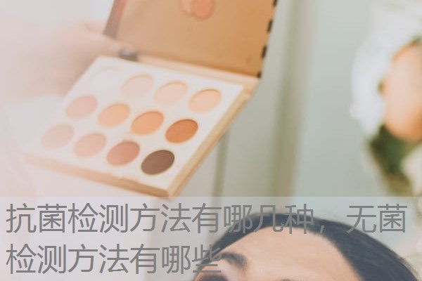 抗菌检测方法有哪几种,无菌检测方法有哪些 抗菌检测方法有哪几种,无菌检测方法有哪些