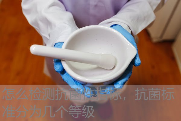 怎么检测抗菌性指标，抗菌标准分为几个等级
