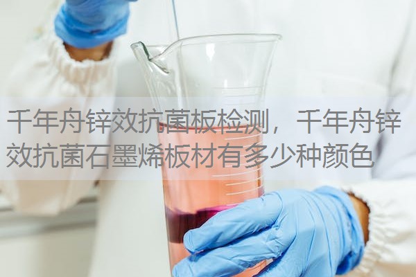 千年舟锌效抗菌板检测，千年舟锌效抗菌石墨烯板材有多少种颜色