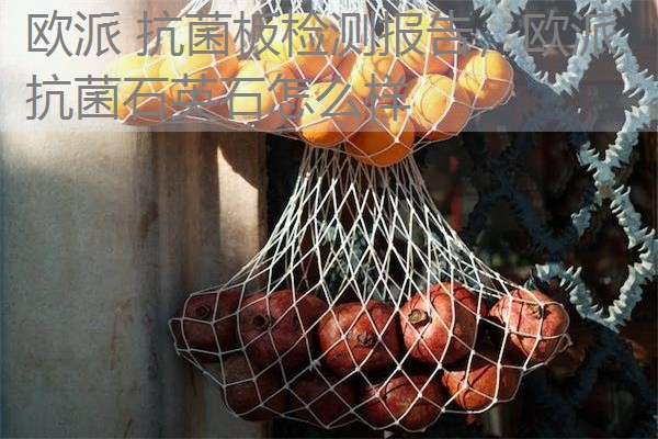 欧派 抗菌板检测报告,欧派抗菌石英石怎么样 欧派 抗菌板检测报告,欧派抗菌石英石怎么样