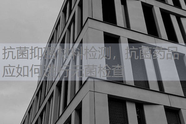 抗菌抑菌材料检测,抗菌药品应如何进行无菌检查 抗菌抑菌材料检测,抗菌药品应如何进行无菌检查